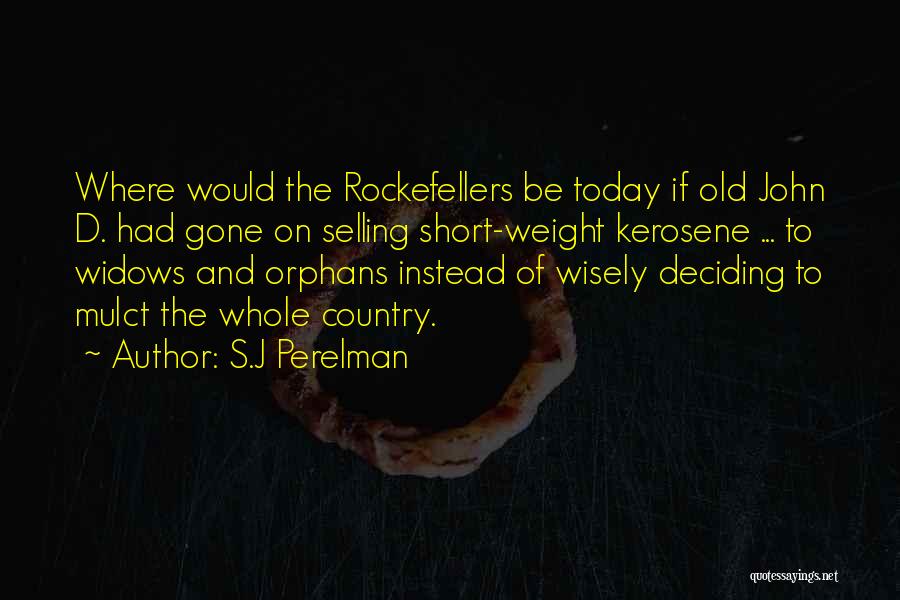 S.J Perelman Quotes: Where Would The Rockefellers Be Today If Old John D. Had Gone On Selling Short-weight Kerosene ... To Widows And