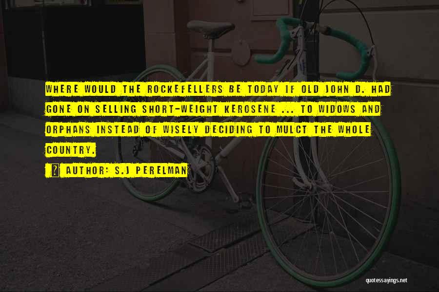 S.J Perelman Quotes: Where Would The Rockefellers Be Today If Old John D. Had Gone On Selling Short-weight Kerosene ... To Widows And