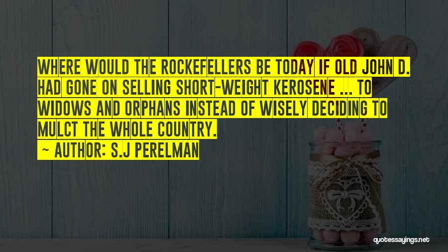 S.J Perelman Quotes: Where Would The Rockefellers Be Today If Old John D. Had Gone On Selling Short-weight Kerosene ... To Widows And