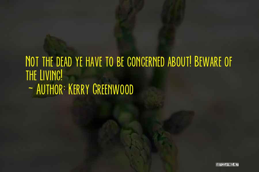 Kerry Greenwood Quotes: Not The Dead Ye Have To Be Concerned About! Beware Of The Living!