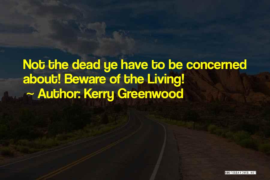 Kerry Greenwood Quotes: Not The Dead Ye Have To Be Concerned About! Beware Of The Living!