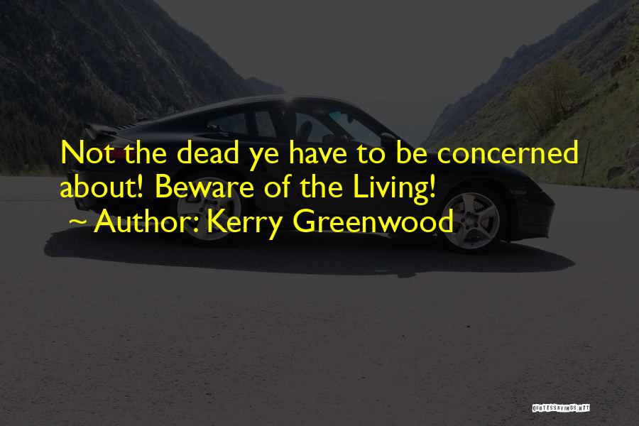 Kerry Greenwood Quotes: Not The Dead Ye Have To Be Concerned About! Beware Of The Living!