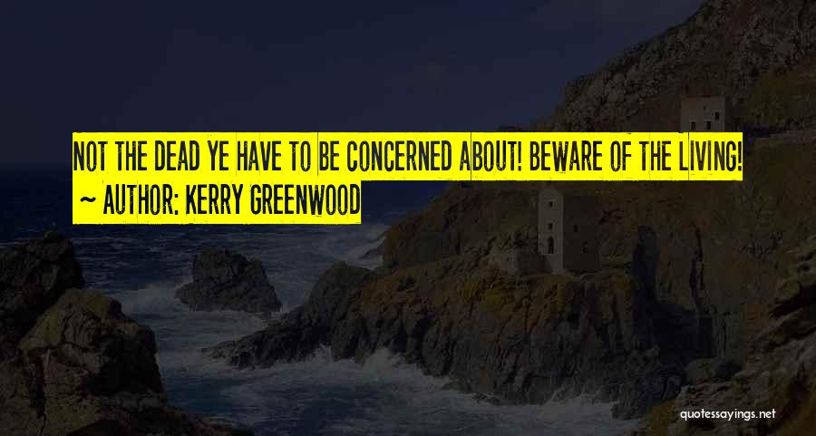 Kerry Greenwood Quotes: Not The Dead Ye Have To Be Concerned About! Beware Of The Living!