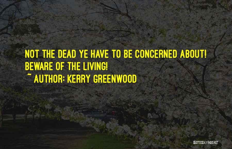 Kerry Greenwood Quotes: Not The Dead Ye Have To Be Concerned About! Beware Of The Living!