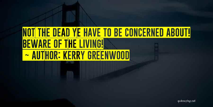 Kerry Greenwood Quotes: Not The Dead Ye Have To Be Concerned About! Beware Of The Living!