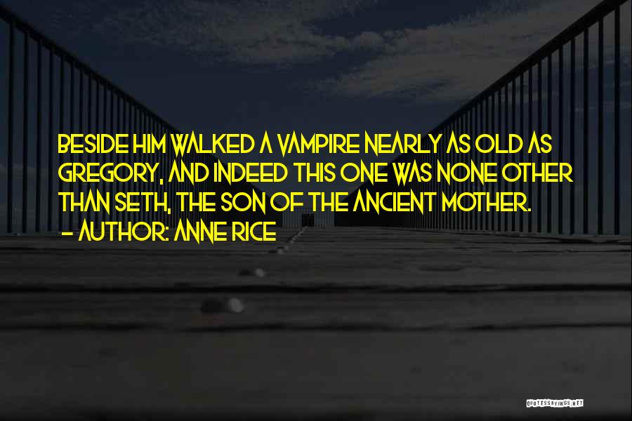 Anne Rice Quotes: Beside Him Walked A Vampire Nearly As Old As Gregory, And Indeed This One Was None Other Than Seth, The