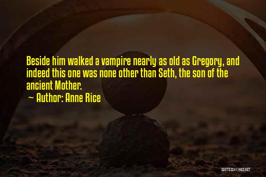 Anne Rice Quotes: Beside Him Walked A Vampire Nearly As Old As Gregory, And Indeed This One Was None Other Than Seth, The