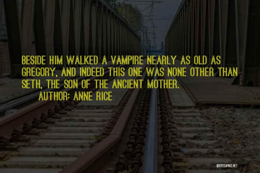 Anne Rice Quotes: Beside Him Walked A Vampire Nearly As Old As Gregory, And Indeed This One Was None Other Than Seth, The