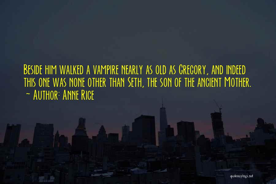 Anne Rice Quotes: Beside Him Walked A Vampire Nearly As Old As Gregory, And Indeed This One Was None Other Than Seth, The