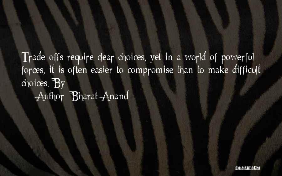 Bharat Anand Quotes: Trade-offs Require Clear Choices, Yet In A World Of Powerful Forces, It Is Often Easier To Compromise Than To Make