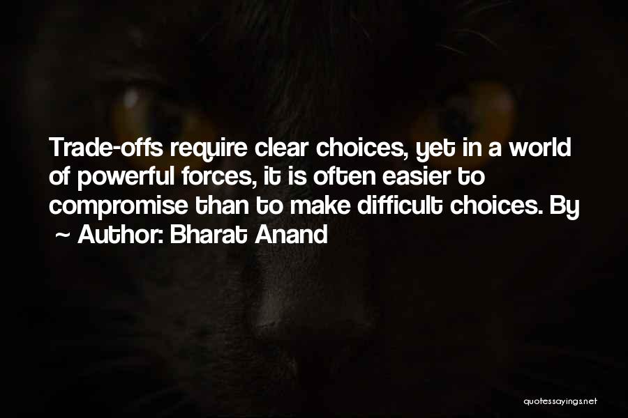 Bharat Anand Quotes: Trade-offs Require Clear Choices, Yet In A World Of Powerful Forces, It Is Often Easier To Compromise Than To Make