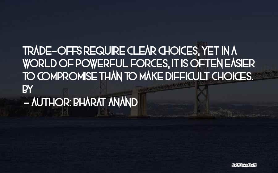Bharat Anand Quotes: Trade-offs Require Clear Choices, Yet In A World Of Powerful Forces, It Is Often Easier To Compromise Than To Make