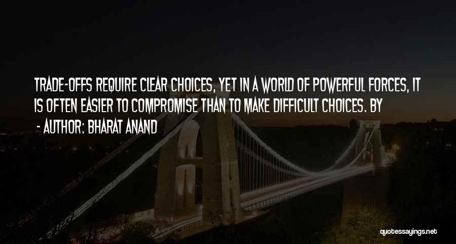 Bharat Anand Quotes: Trade-offs Require Clear Choices, Yet In A World Of Powerful Forces, It Is Often Easier To Compromise Than To Make