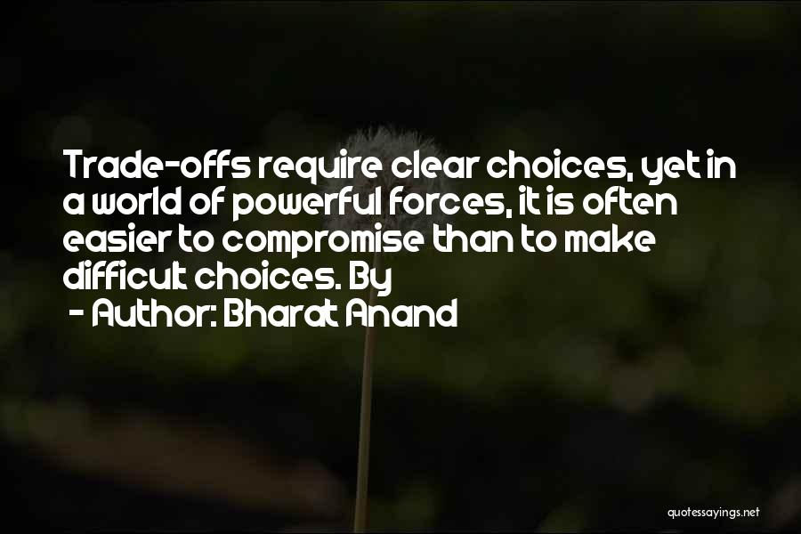 Bharat Anand Quotes: Trade-offs Require Clear Choices, Yet In A World Of Powerful Forces, It Is Often Easier To Compromise Than To Make