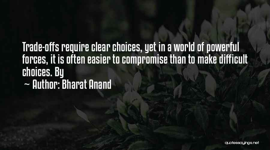 Bharat Anand Quotes: Trade-offs Require Clear Choices, Yet In A World Of Powerful Forces, It Is Often Easier To Compromise Than To Make