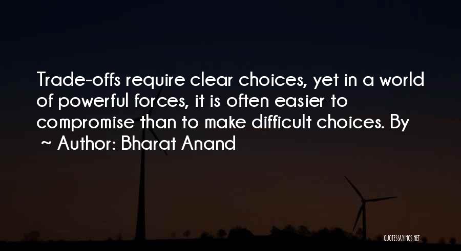 Bharat Anand Quotes: Trade-offs Require Clear Choices, Yet In A World Of Powerful Forces, It Is Often Easier To Compromise Than To Make