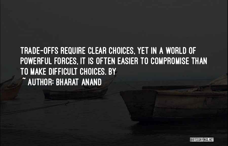 Bharat Anand Quotes: Trade-offs Require Clear Choices, Yet In A World Of Powerful Forces, It Is Often Easier To Compromise Than To Make