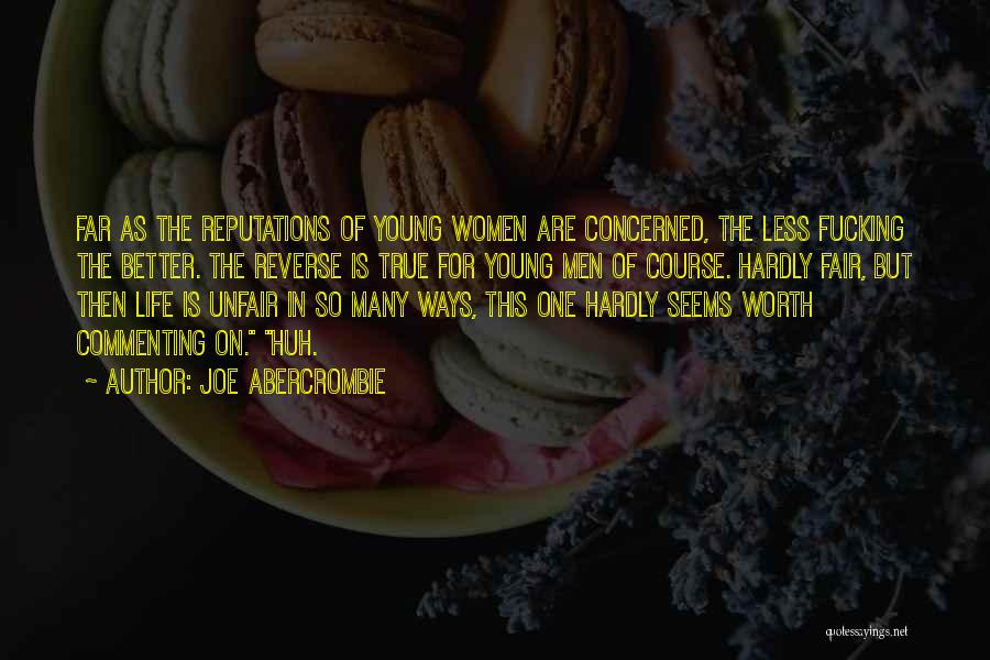 Joe Abercrombie Quotes: Far As The Reputations Of Young Women Are Concerned, The Less Fucking The Better. The Reverse Is True For Young