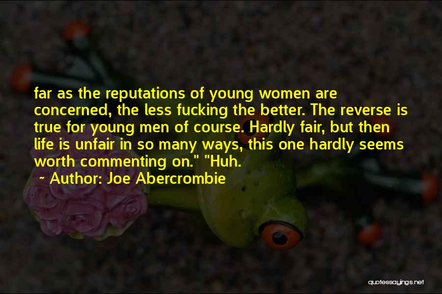 Joe Abercrombie Quotes: Far As The Reputations Of Young Women Are Concerned, The Less Fucking The Better. The Reverse Is True For Young