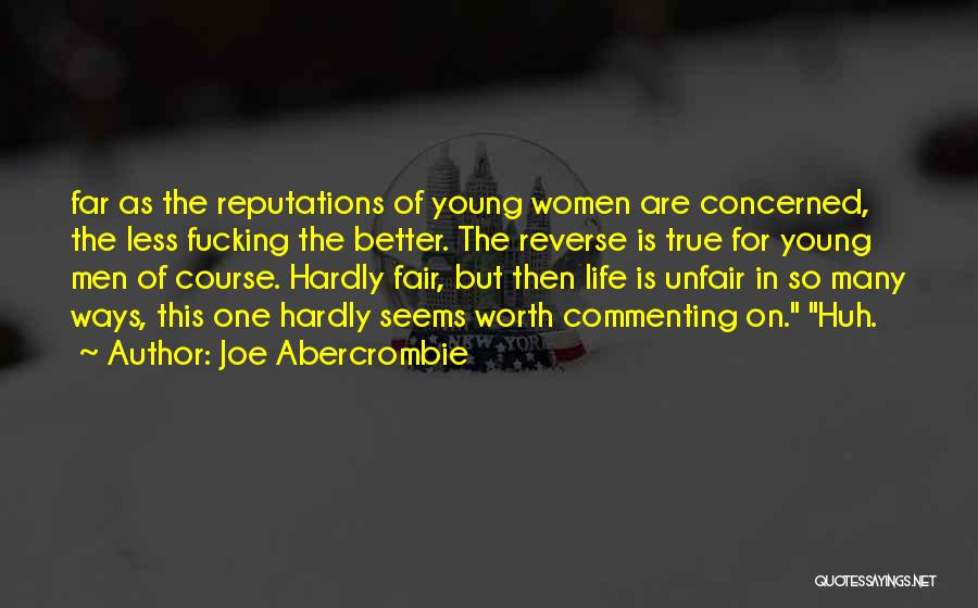 Joe Abercrombie Quotes: Far As The Reputations Of Young Women Are Concerned, The Less Fucking The Better. The Reverse Is True For Young