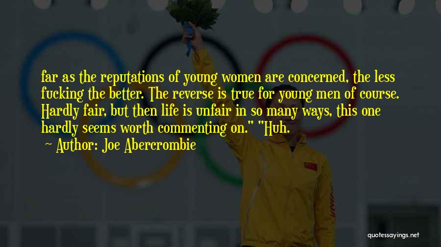 Joe Abercrombie Quotes: Far As The Reputations Of Young Women Are Concerned, The Less Fucking The Better. The Reverse Is True For Young