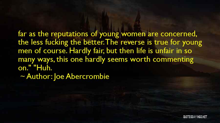 Joe Abercrombie Quotes: Far As The Reputations Of Young Women Are Concerned, The Less Fucking The Better. The Reverse Is True For Young