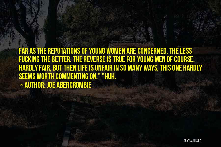 Joe Abercrombie Quotes: Far As The Reputations Of Young Women Are Concerned, The Less Fucking The Better. The Reverse Is True For Young