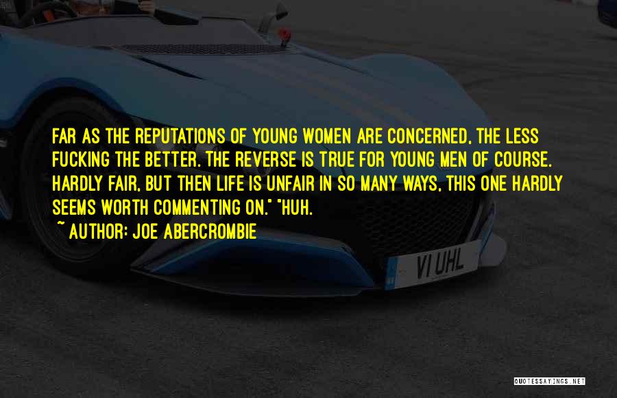 Joe Abercrombie Quotes: Far As The Reputations Of Young Women Are Concerned, The Less Fucking The Better. The Reverse Is True For Young