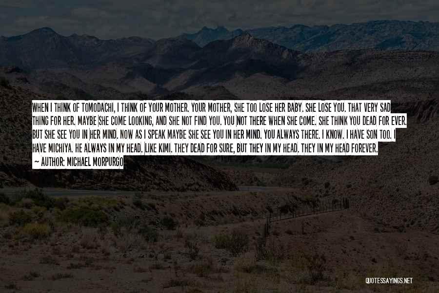 Michael Morpurgo Quotes: When I Think Of Tomodachi, I Think Of Your Mother. Your Mother, She Too Lose Her Baby. She Lose You.