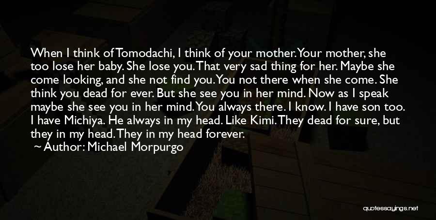 Michael Morpurgo Quotes: When I Think Of Tomodachi, I Think Of Your Mother. Your Mother, She Too Lose Her Baby. She Lose You.