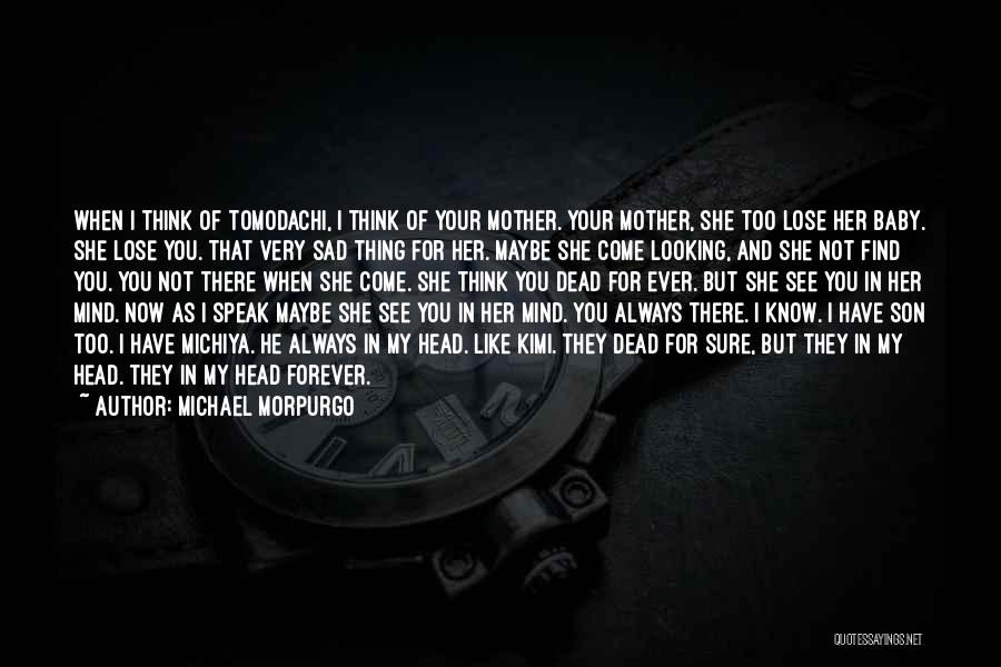 Michael Morpurgo Quotes: When I Think Of Tomodachi, I Think Of Your Mother. Your Mother, She Too Lose Her Baby. She Lose You.