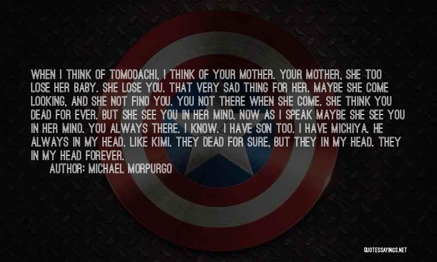 Michael Morpurgo Quotes: When I Think Of Tomodachi, I Think Of Your Mother. Your Mother, She Too Lose Her Baby. She Lose You.