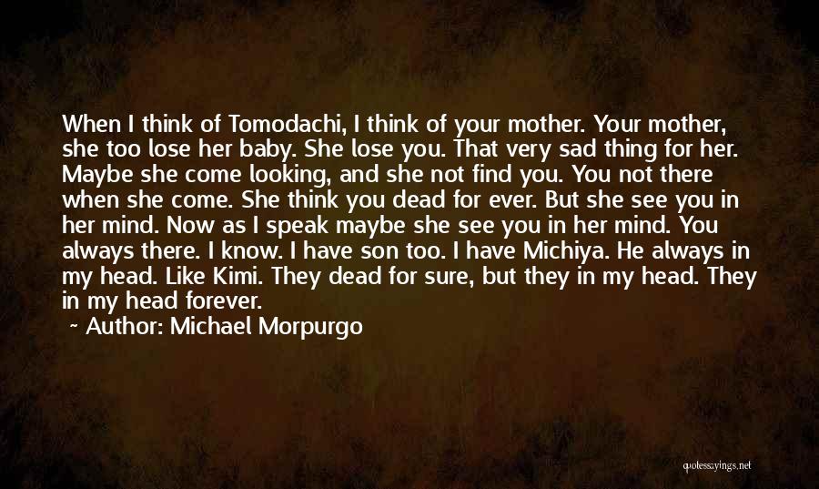 Michael Morpurgo Quotes: When I Think Of Tomodachi, I Think Of Your Mother. Your Mother, She Too Lose Her Baby. She Lose You.