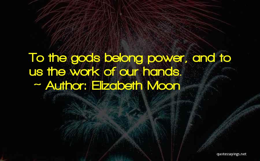 Elizabeth Moon Quotes: To The Gods Belong Power, And To Us The Work Of Our Hands.