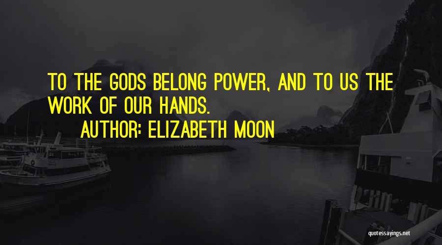 Elizabeth Moon Quotes: To The Gods Belong Power, And To Us The Work Of Our Hands.