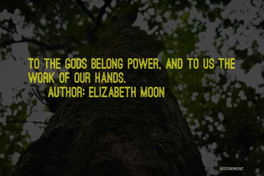 Elizabeth Moon Quotes: To The Gods Belong Power, And To Us The Work Of Our Hands.