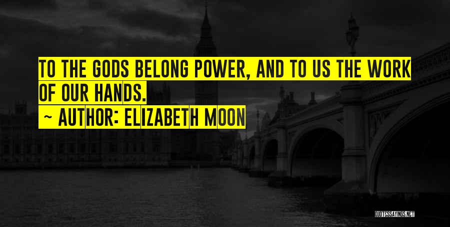 Elizabeth Moon Quotes: To The Gods Belong Power, And To Us The Work Of Our Hands.