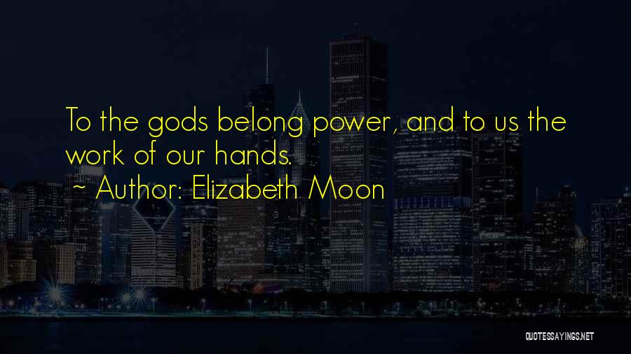 Elizabeth Moon Quotes: To The Gods Belong Power, And To Us The Work Of Our Hands.