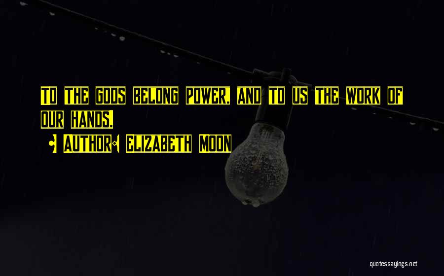 Elizabeth Moon Quotes: To The Gods Belong Power, And To Us The Work Of Our Hands.