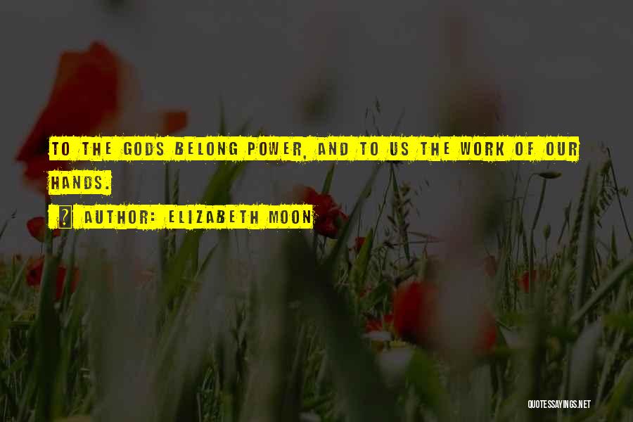 Elizabeth Moon Quotes: To The Gods Belong Power, And To Us The Work Of Our Hands.