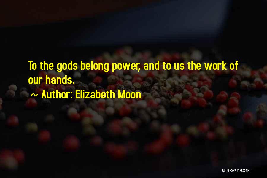 Elizabeth Moon Quotes: To The Gods Belong Power, And To Us The Work Of Our Hands.