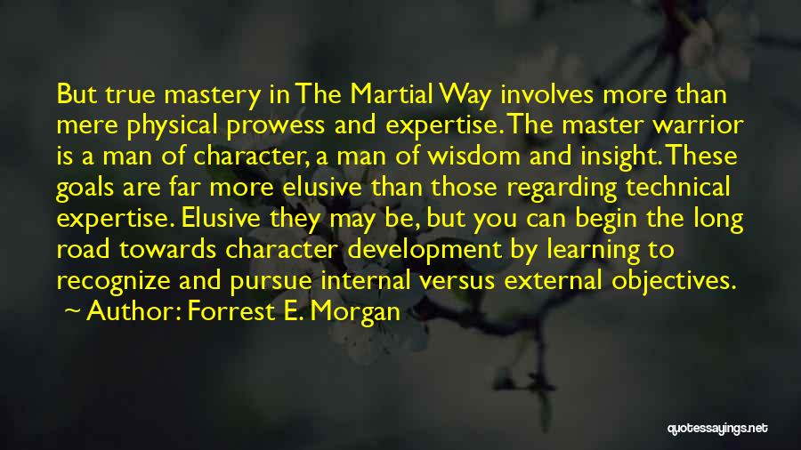 Forrest E. Morgan Quotes: But True Mastery In The Martial Way Involves More Than Mere Physical Prowess And Expertise. The Master Warrior Is A