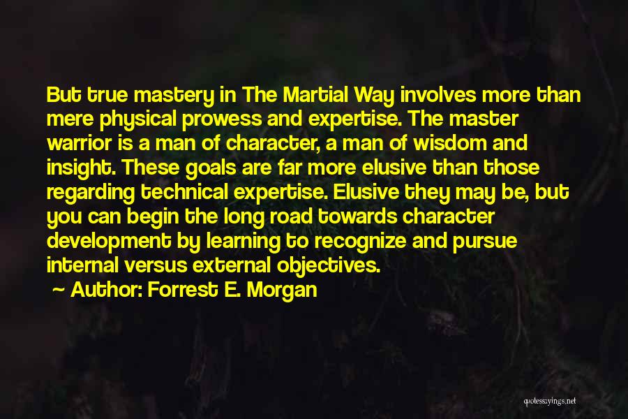 Forrest E. Morgan Quotes: But True Mastery In The Martial Way Involves More Than Mere Physical Prowess And Expertise. The Master Warrior Is A