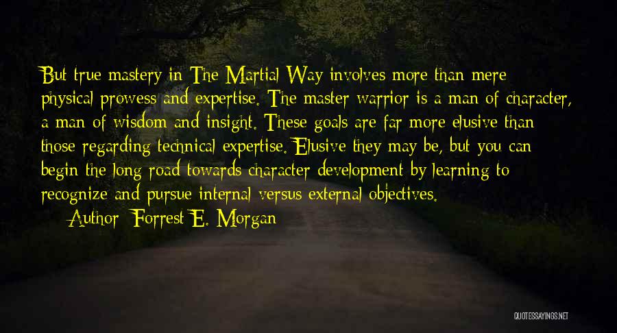 Forrest E. Morgan Quotes: But True Mastery In The Martial Way Involves More Than Mere Physical Prowess And Expertise. The Master Warrior Is A