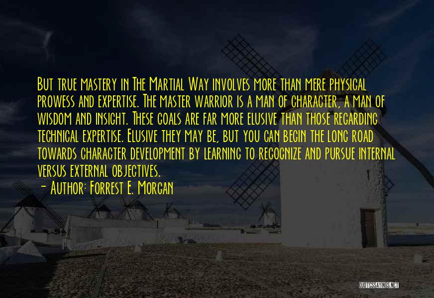 Forrest E. Morgan Quotes: But True Mastery In The Martial Way Involves More Than Mere Physical Prowess And Expertise. The Master Warrior Is A