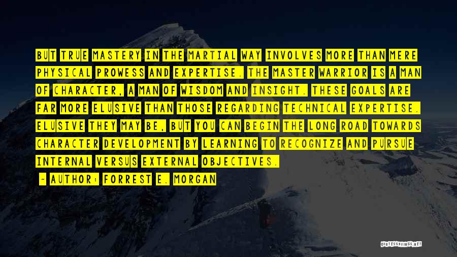 Forrest E. Morgan Quotes: But True Mastery In The Martial Way Involves More Than Mere Physical Prowess And Expertise. The Master Warrior Is A