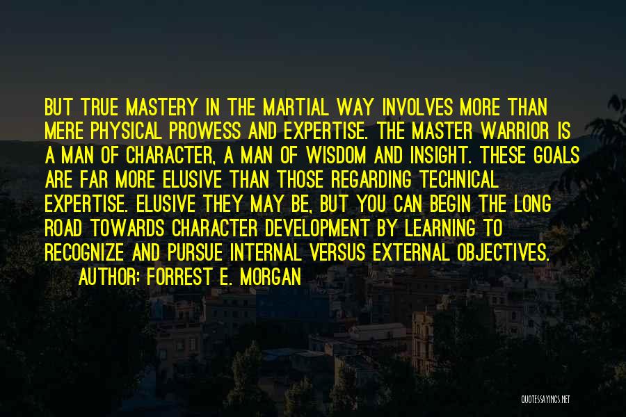 Forrest E. Morgan Quotes: But True Mastery In The Martial Way Involves More Than Mere Physical Prowess And Expertise. The Master Warrior Is A