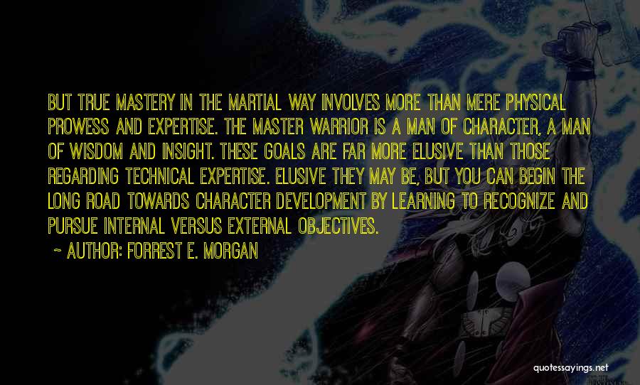 Forrest E. Morgan Quotes: But True Mastery In The Martial Way Involves More Than Mere Physical Prowess And Expertise. The Master Warrior Is A