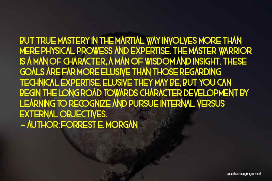 Forrest E. Morgan Quotes: But True Mastery In The Martial Way Involves More Than Mere Physical Prowess And Expertise. The Master Warrior Is A