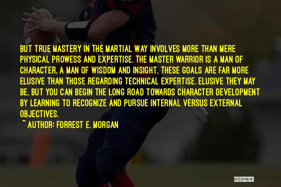 Forrest E. Morgan Quotes: But True Mastery In The Martial Way Involves More Than Mere Physical Prowess And Expertise. The Master Warrior Is A